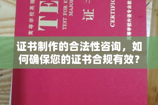 福山证书制作的合法性咨询，如何确保您的证书合规有效？
